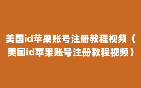 美国id苹果账号注册教程视频（美国id苹果账号注册教程视频）