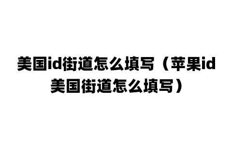 美国id街道怎么填写（苹果id美国街道怎么填写）