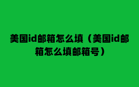 美国id邮箱怎么填（美国id邮箱怎么填邮箱号）