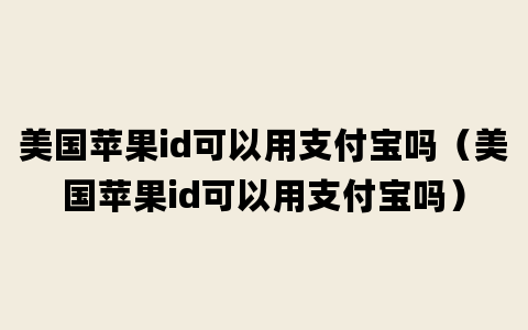 美国苹果id可以用支付宝吗（美国苹果id可以用支付宝吗）