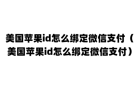 美国苹果id怎么绑定微信支付（美国苹果id怎么绑定微信支付）