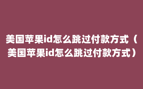 美国苹果id怎么跳过付款方式（美国苹果id怎么跳过付款方式）