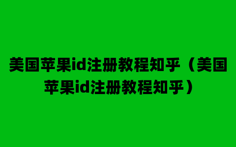 美国苹果id注册教程知乎（美国苹果id注册教程知乎）