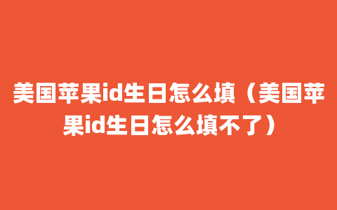 美国苹果id生日怎么填（美国苹果id生日怎么填不了）