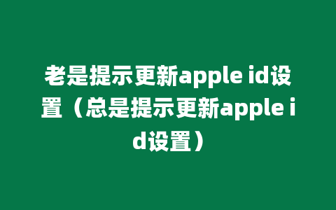 老是提示更新apple id设置（总是提示更新apple id设置）