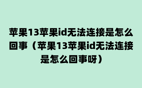 苹果13苹果id无法连接是怎么回事（苹果13苹果id无法连接是怎么回事呀）