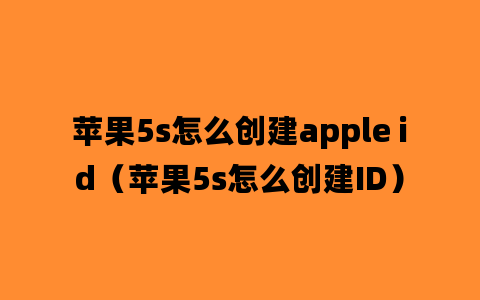 苹果5s怎么创建apple id（苹果5s怎么创建ID）