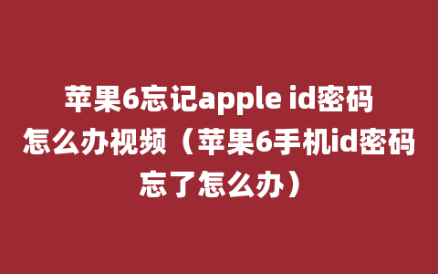 苹果6忘记apple id密码怎么办视频（苹果6手机id密码忘了怎么办）