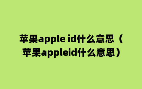 苹果apple id什么意思（苹果appleid什么意思）