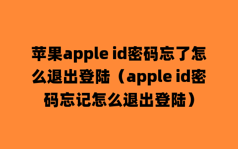 苹果apple id密码忘了怎么退出登陆（apple id密码忘记怎么退出登陆）