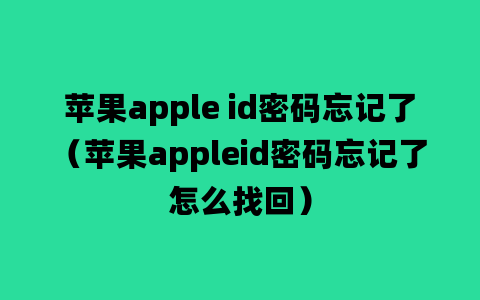 苹果apple id密码忘记了（苹果appleid密码忘记了怎么找回）