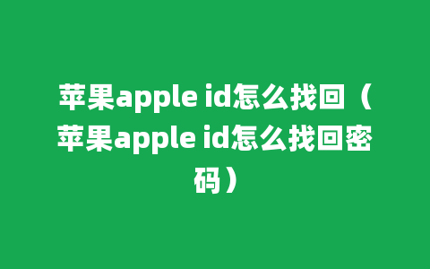 苹果apple id怎么找回（苹果apple id怎么找回密码）