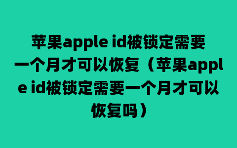 苹果apple id被锁定需要一个月才可以恢复（苹果apple id被锁定需要一个月才可以恢复吗）