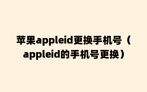 苹果appleid更换手机号（appleid的手机号更换）