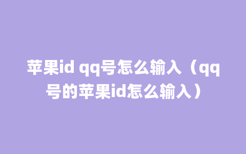 苹果id qq号怎么输入（qq号的苹果id怎么输入）