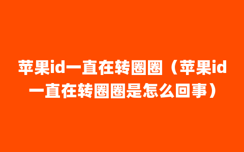 苹果id一直在转圈圈（苹果id一直在转圈圈是怎么回事）