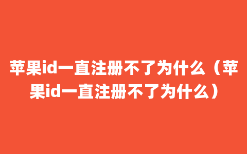 苹果id一直注册不了为什么（苹果id一直注册不了为什么）