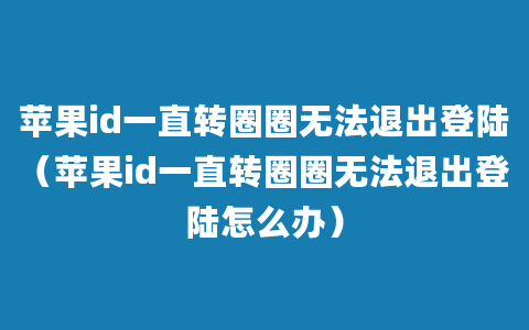 苹果id一直转圈圈无法退出登陆（苹果id一直转圈圈无法退出登陆怎么办）