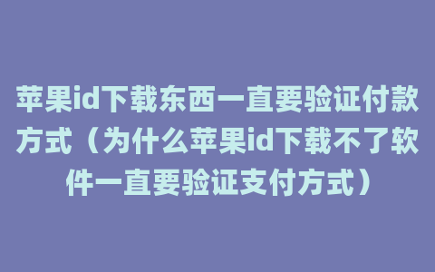 苹果id下载东西一直要验证付款方式（为什么苹果id下载不了软件一直要验证支付方式）