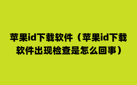 苹果id下载软件（苹果id下载软件出现检查是怎么回事）