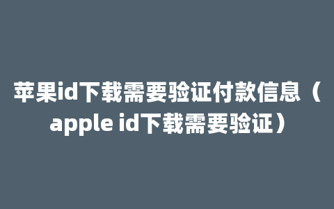 苹果id下载需要验证付款信息（apple id下载需要验证）