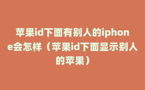 苹果id下面有别人的iphone会怎样（苹果id下面显示别人的苹果）