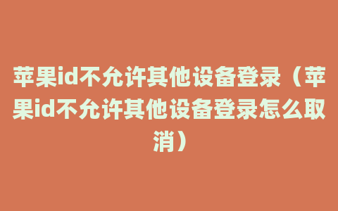 苹果id不允许其他设备登录（苹果id不允许其他设备登录怎么取消）