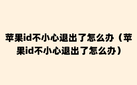 苹果id不小心退出了怎么办（苹果id不小心退出了怎么办）