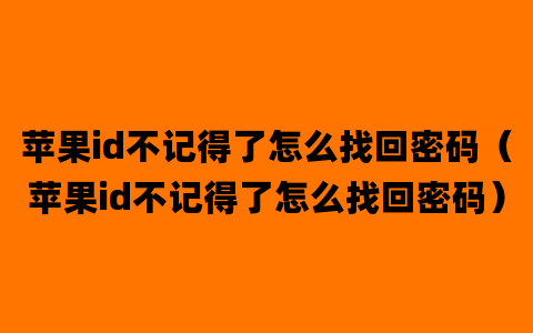 苹果id不记得了怎么找回密码（苹果id不记得了怎么找回密码）