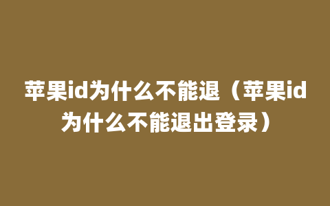 苹果id为什么不能退（苹果id为什么不能退出登录）