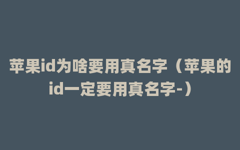 苹果id为啥要用真名字（苹果的id一定要用真名字-）