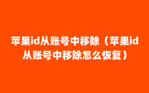 苹果id从账号中移除（苹果id从账号中移除怎么恢复）