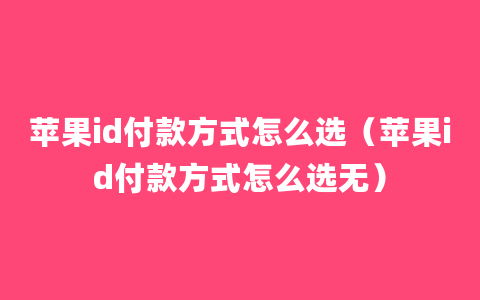 苹果id付款方式怎么选（苹果id付款方式怎么选无）