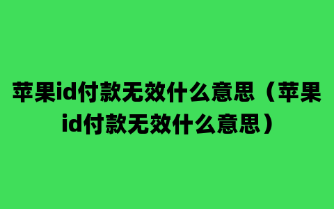 苹果id付款无效什么意思（苹果id付款无效什么意思）