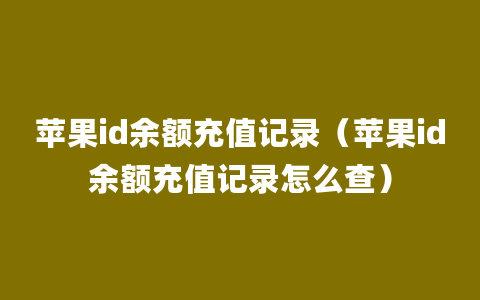 苹果id余额充值记录（苹果id余额充值记录怎么查）