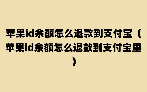 苹果id余额怎么退款到支付宝（苹果id余额怎么退款到支付宝里）