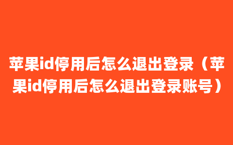 苹果id停用后怎么退出登录（苹果id停用后怎么退出登录账号）