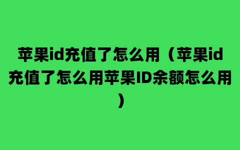 苹果id充值了怎么用（苹果id充值了怎么用苹果ID余额怎么用）