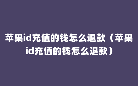 苹果id充值的钱怎么退款（苹果id充值的钱怎么退款）