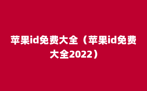 苹果id免费大全（苹果id免费大全2022）