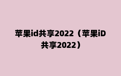 苹果id共享2022（苹果iD共享2022）