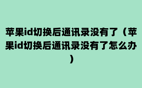 苹果id切换后通讯录没有了（苹果id切换后通讯录没有了怎么办）