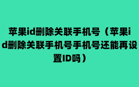 苹果id删除关联手机号（苹果id删除关联手机号手机号还能再设置ID吗）