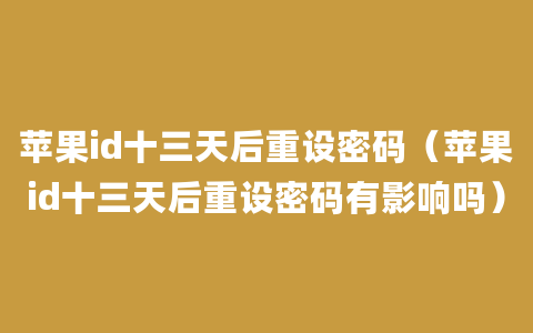 苹果id十三天后重设密码（苹果id十三天后重设密码有影响吗）