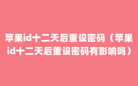 苹果id十二天后重设密码（苹果id十二天后重设密码有影响吗）