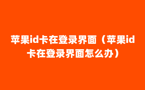 苹果id卡在登录界面（苹果id卡在登录界面怎么办）