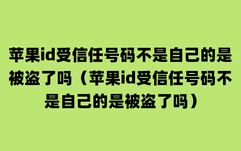 苹果id受信任号码不是自己的是被盗了吗（苹果id受信任号码不是自己的是被盗了吗）