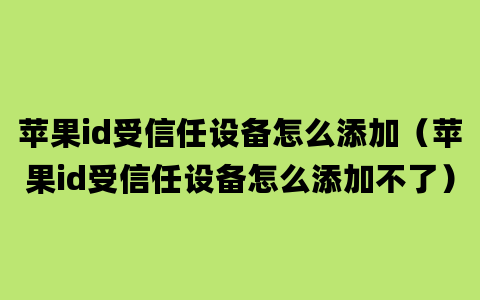 苹果id受信任设备怎么添加（苹果id受信任设备怎么添加不了）