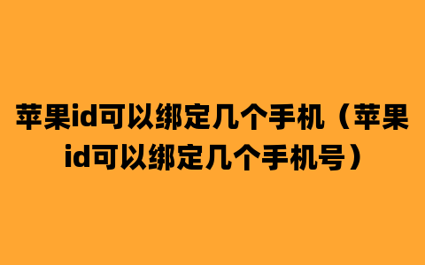 苹果id可以绑定几个手机（苹果id可以绑定几个手机号）