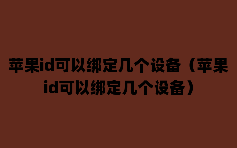 苹果id可以绑定几个设备（苹果id可以绑定几个设备）